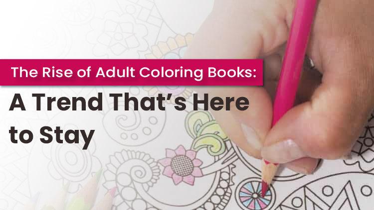 The Rise of Adult Coloring Books A Trend That’s Here to Stay